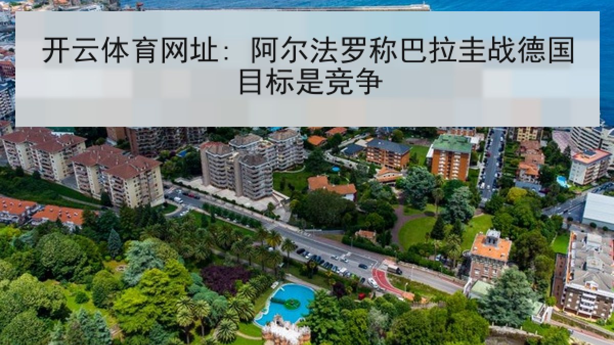 开云体育网址: 阿尔法罗称巴拉圭战德国目标是竞争