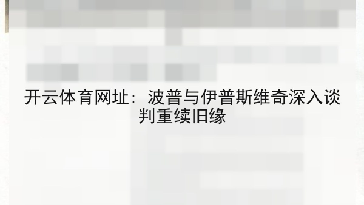 开云体育网址: 波普与伊普斯维奇深入谈判重续旧缘