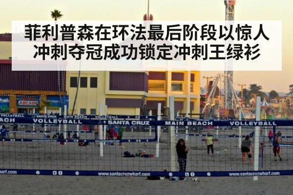 菲利普森在环法最后阶段以惊人冲刺夺冠成功锁定冲刺王绿衫