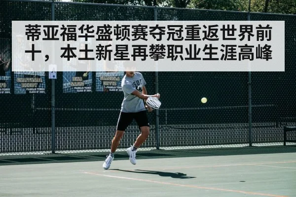 蒂亚福华盛顿赛夺冠重返世界前十，本土新星再攀职业生涯高峰