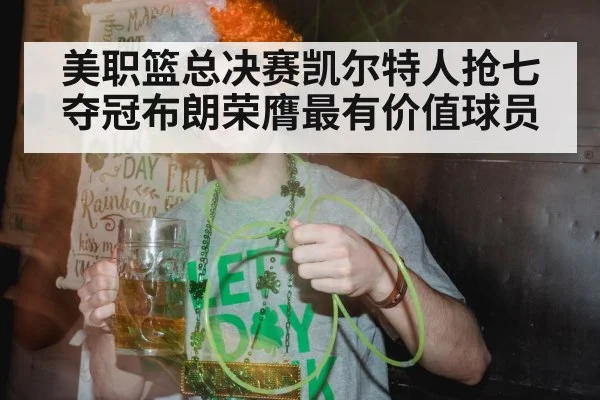 美职篮总决赛凯尔特人抢七夺冠布朗荣膺最有价值球员
