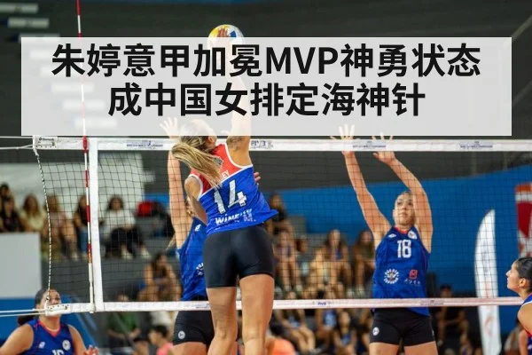 朱婷意甲加冕MVP神勇状态成中国女排定海神针