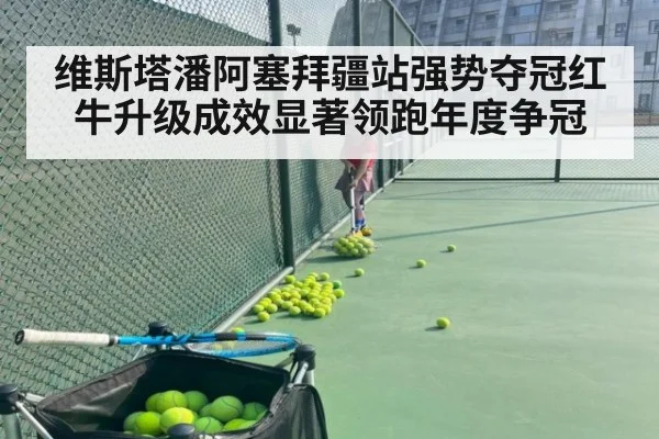 维斯塔潘阿塞拜疆站强势夺冠红牛升级成效显著领跑年度争冠